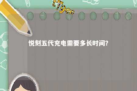 悦刻五代充电需要多长时间
？ 